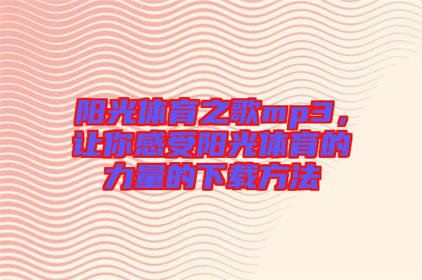 陽(yáng)光體育之歌mp3，讓你感受陽(yáng)光體育的力量的下載方法