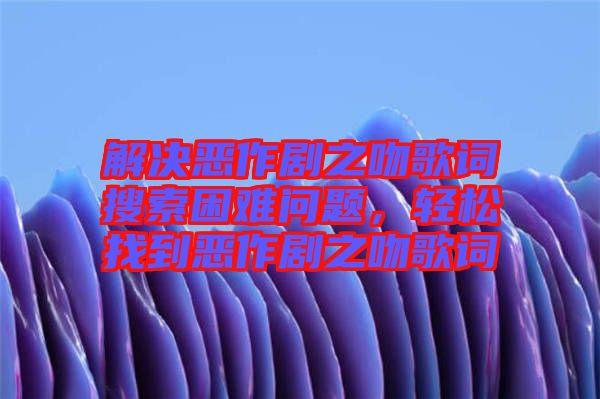 解決惡作劇之吻歌詞搜索困難問題，輕松找到惡作劇之吻歌詞