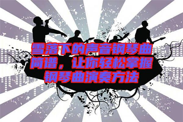 雪落下的聲音鋼琴曲簡譜，讓你輕松掌握鋼琴曲演奏方法