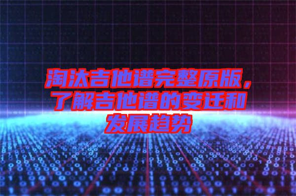淘汰吉他譜完整原版，了解吉他譜的變遷和發(fā)展趨勢(shì)