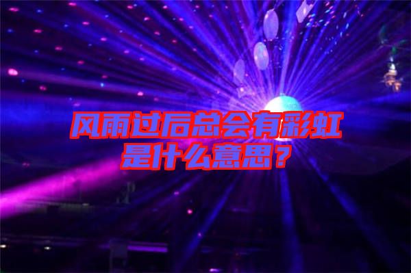風(fēng)雨過后總會(huì)有彩虹是什么意思？