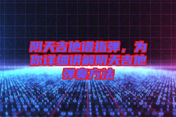陰天吉他譜指彈，為你詳細(xì)講解陰天吉他彈奏方法