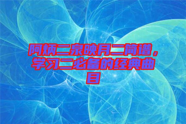阿炳二泉映月二簡(jiǎn)譜，學(xué)習(xí)二必備的經(jīng)典曲目