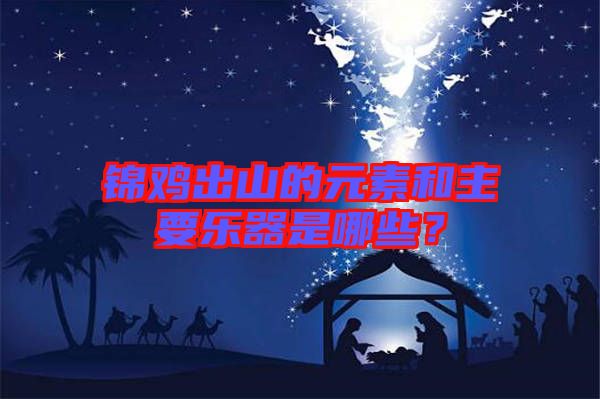 錦雞出山的元素和主要樂器是哪些？