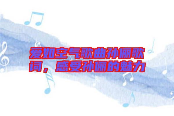 愛如空氣歌曲孫儷歌詞，感受孫儷的魅力