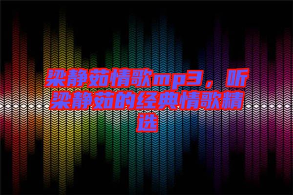 梁靜茹情歌mp3，聽梁靜茹的經(jīng)典情歌精選