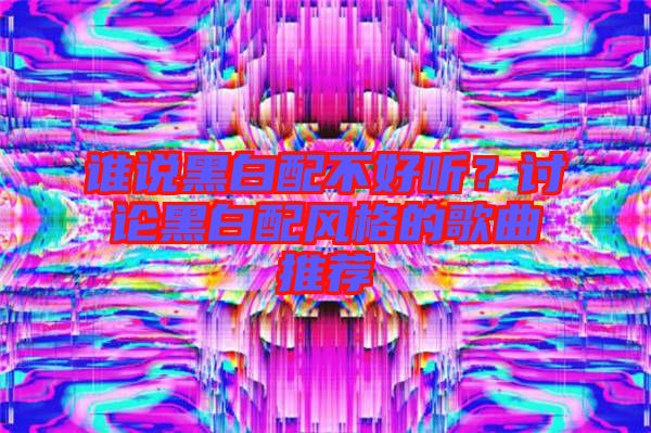 誰說黑白配不好聽？討論黑白配風(fēng)格的歌曲推薦