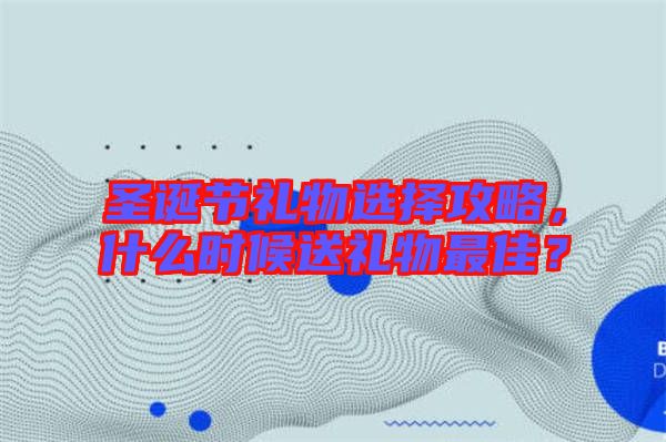 圣誕節(jié)禮物選擇攻略，什么時(shí)候送禮物最佳？