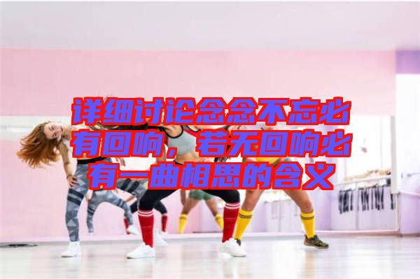 詳細(xì)討論念念不忘必有回響，若無(wú)回響必有一曲相思的含義