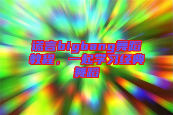 謊言bigbang舞蹈教程，一起學(xué)習(xí)經(jīng)典舞蹈