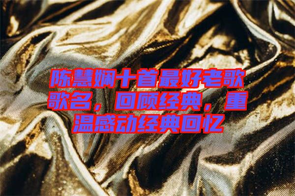 陳慧嫻十首最好老歌歌名，回顧經(jīng)典，重溫感動經(jīng)典回憶