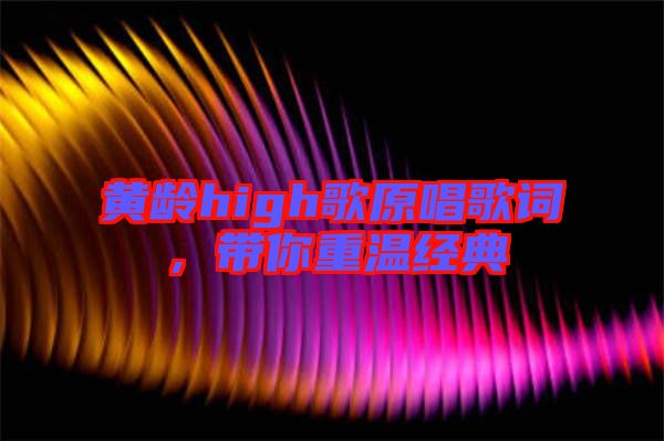 黃齡high歌原唱歌詞，帶你重溫經(jīng)典
