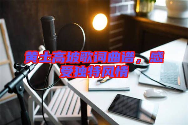 黃土高坡歌詞曲譜，感受獨(dú)特風(fēng)情