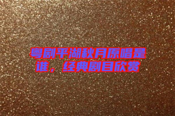 粵劇平湖秋月原唱是誰，經典劇目欣賞