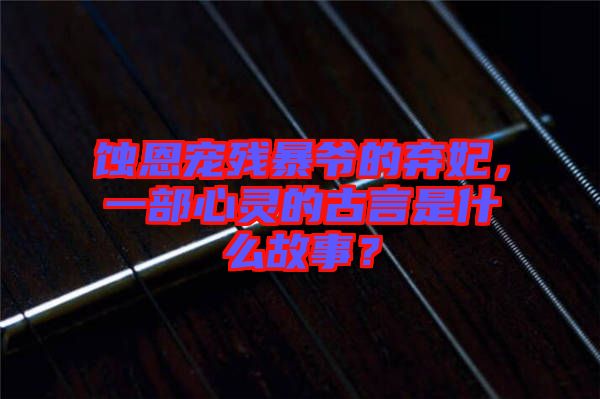 蝕恩寵殘暴爺?shù)臈夊徊啃撵`的古言是什么故事？