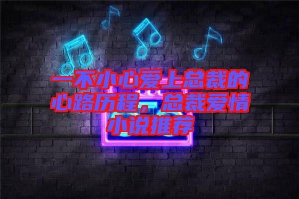 一不小心愛上總裁的心路歷程，總裁愛情小說推薦