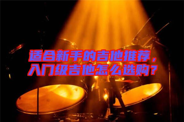 適合新手的吉他推薦，入門(mén)級(jí)吉他怎么選購(gòu)？
