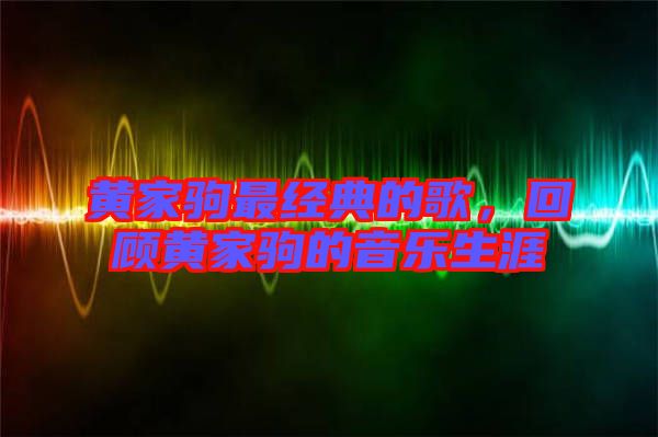 黃家駒最經(jīng)典的歌，回顧黃家駒的音樂生涯