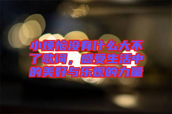 小煩惱沒有什么大不了歌詞，感受生活中的美好與樂觀的力量