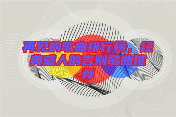 再見(jiàn)的歌曲排行榜，經(jīng)典感人的告別歌曲推薦