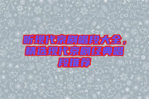 聽現(xiàn)代京劇唱段大全，精選現(xiàn)代京劇經典唱段推薦