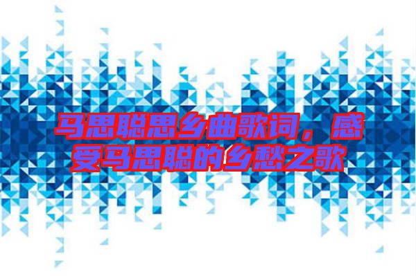馬思聰思鄉(xiāng)曲歌詞，感受馬思聰?shù)泥l(xiāng)愁之歌