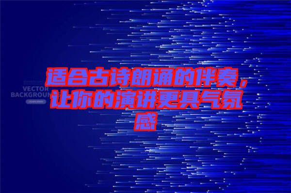 適合古詩朗誦的伴奏，讓你的演講更具氣氛感