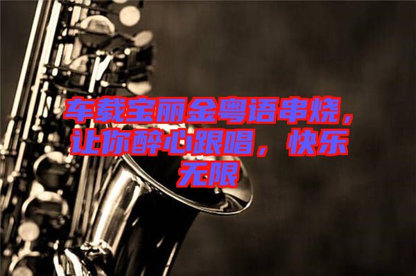 車載寶麗金粵語串燒，讓你醉心跟唱，快樂無限