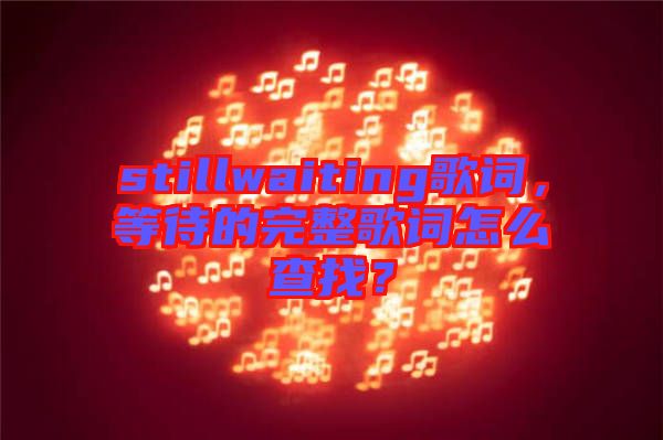 stillwaiting歌詞，等待的完整歌詞怎么查找？