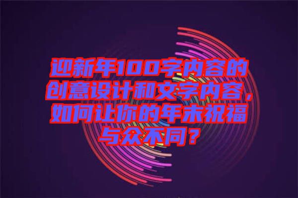 迎新年100字內容的創(chuàng)意設計和文字內容，如何讓你的年末祝福與眾不同？