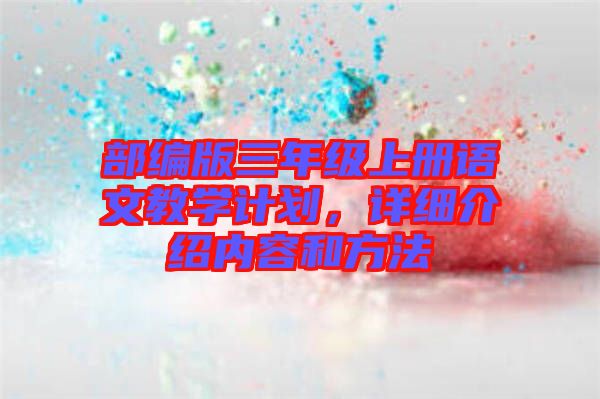 部編版三年級上冊語文教學(xué)計劃，詳細介紹內(nèi)容和方法