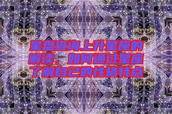 星盤查詢上升星座的解讀，如何通過星座了解自己的性格特點(diǎn)
