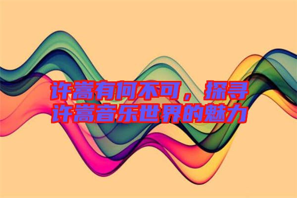許嵩有何不可，探尋許嵩音樂世界的魅力