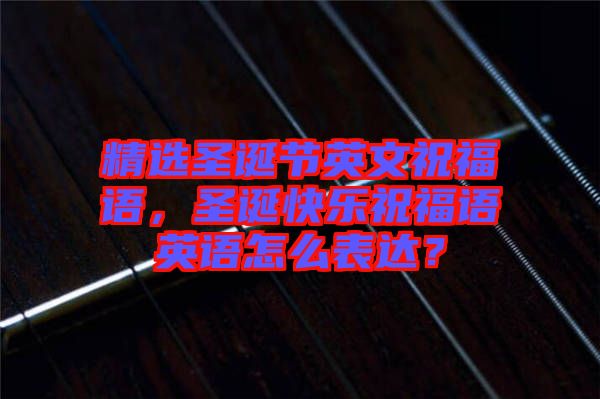 精選圣誕節(jié)英文祝福語，圣誕快樂祝福語英語怎么表達？