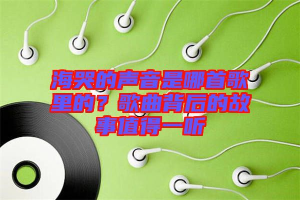 海哭的聲音是哪首歌里的？歌曲背后的故事值得一聽