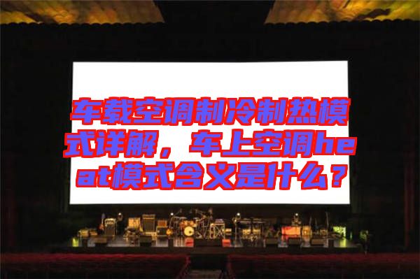 車載空調(diào)制冷制熱模式詳解，車上空調(diào)heat模式含義是什么？