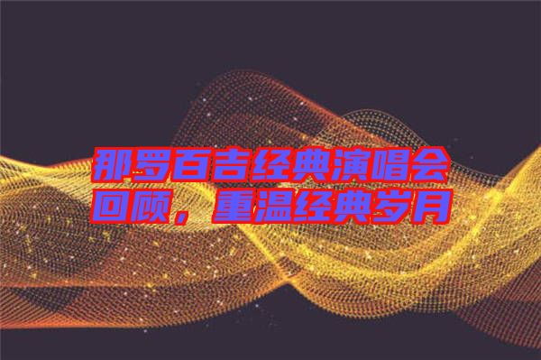 那羅百吉經(jīng)典演唱會(huì)回顧，重溫經(jīng)典歲月