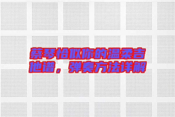 蔡琴恰似你的溫柔吉他譜，彈奏方法詳解