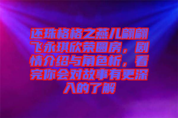 還珠格格之燕兒翩翩飛永琪欣榮圓房，劇情介紹與角色析，看完你會對故事有更深入的了解
