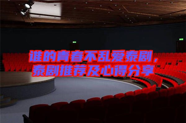 誰(shuí)的青春不亂愛(ài)泰劇，泰劇推薦及心得分享