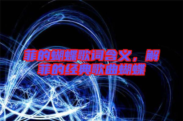 菲的蝴蝶歌詞含義，解菲的經典歌曲蝴蝶
