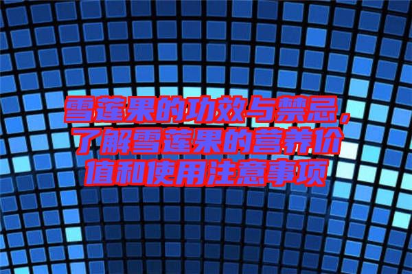 雪蓮果的功效與禁忌，了解雪蓮果的營(yíng)養(yǎng)價(jià)值和使用注意事項(xiàng)