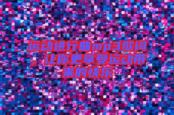 運(yùn)動(dòng)進(jìn)行曲mp3歌詞，讓你更享受運(yùn)動(dòng)帶來的快樂