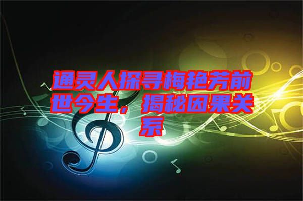 通靈人探尋梅艷芳前世今生，揭秘因果關(guān)系