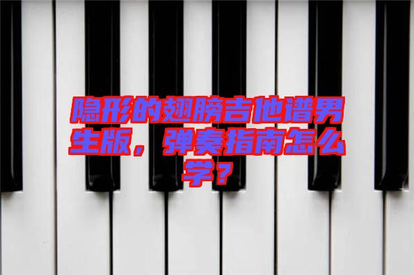 隱形的翅膀吉他譜男生版，彈奏指南怎么學？