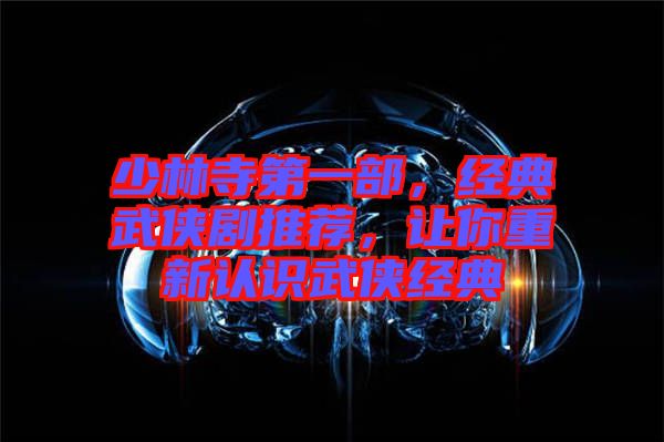 少林寺第一部，經(jīng)典武俠劇推薦，讓你重新認(rèn)識(shí)武俠經(jīng)典