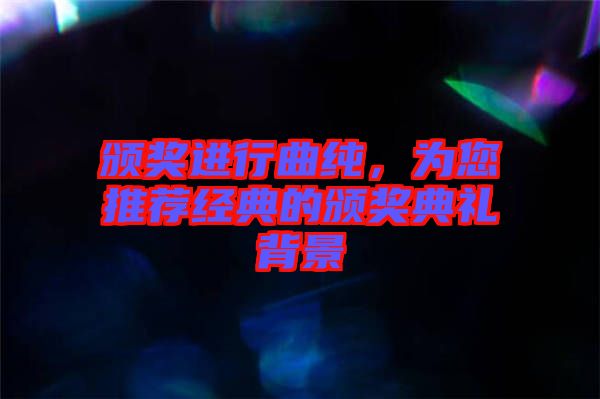 頒獎進行曲純，為您推薦經(jīng)典的頒獎典禮背景