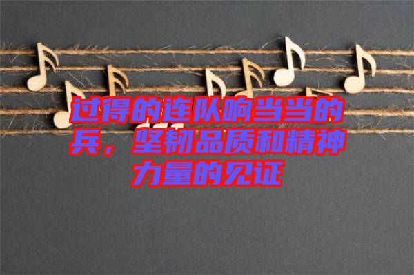 過得的連隊響當當?shù)谋?，堅韌品質(zhì)和精神力量的見證