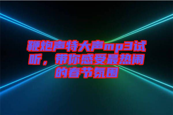 鞭炮聲特大聲mp3試聽，帶你感受最熱鬧的春節(jié)氛圍