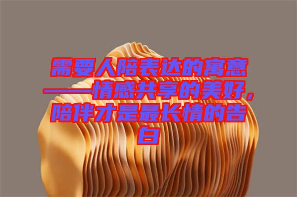 需要人陪表達的寓意——情感共享的美好，陪伴才是最長情的告白